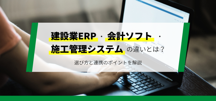 建設業ERPと施工管理システム・会計ソフトの違いとは？選び方と連携のポイントを解説