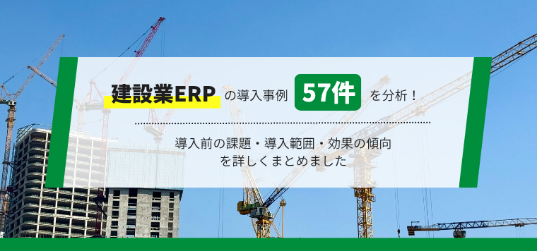 建設業ERPの導入事例57件を分析！導入前の課題・導入範囲・効果の傾向を詳しくまとめました